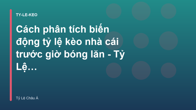 Cách phân tích biến động tỷ lệ kèo nhà cái trước giờ bóng lăn - Tỷ Lệ Châu Á