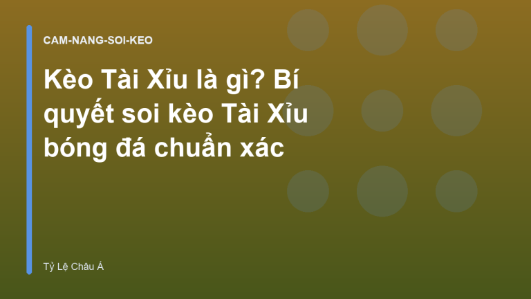 Kèo Tài Xỉu là gì? Bí quyết soi kèo Tài Xỉu bóng đá chuẩn xác