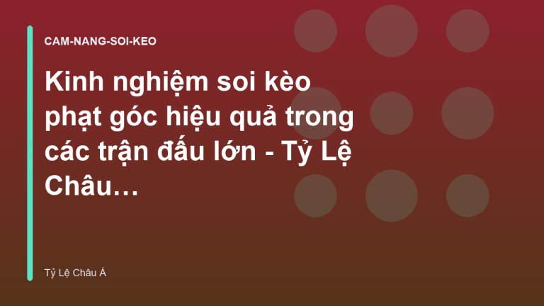 Kinh nghiệm soi kèo phạt góc hiệu quả trong các trận đấu lớn - Tỷ Lệ Châu Á