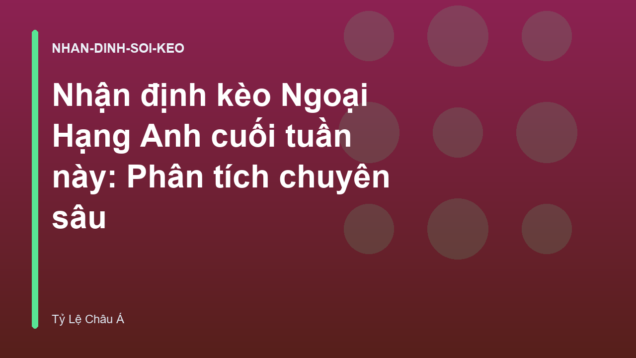Nhận định kèo Ngoại Hạng Anh cuối tuần này: Phân tích chuyên sâu