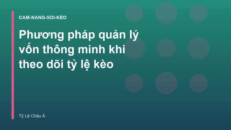 Phương pháp quản lý vốn thông minh khi theo dõi tỷ lệ kèo